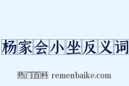 杨家会小坐反义词是什么意思的图片